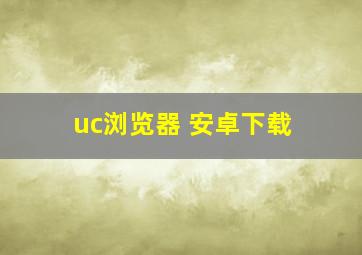 uc浏览器 安卓下载